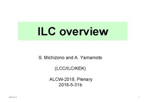 ILC overview S Michizono and A Yamamoto LCCILCKEK