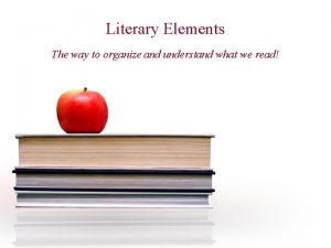 Literary Elements The way to organize and understand