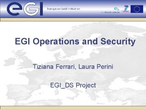 EGI Operations and Security Tiziana Ferrari Laura Perini