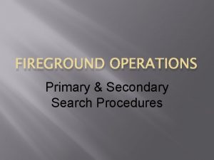 FIREGROUND OPERATIONS Primary Secondary Search Procedures CREDITS IFSTA