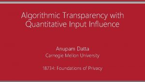 Algorithmic Transparency with Quantitative Input Influence Anupam Datta