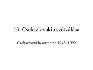 10 Csehszlovkia sztvlsa Csehszlovkia trtnete 1948 1992 A