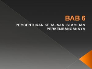 BAB 6 PEMBENTUKAN KERAJAAN ISLAM DAN PERKEMBANGANNYA Apakah