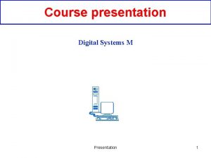 Course presentation Digital Systems M Presentation 1 This