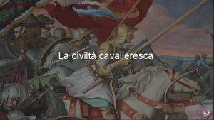 La civilt cavalleresca LA CIVILT CAVALLERESCA I CASTELLI