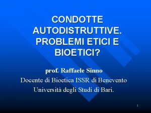 CONDOTTE AUTODISTRUTTIVE PROBLEMI ETICI E BIOETICI prof Raffaele