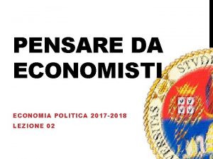 PENSARE DA ECONOMISTI ECONOMIA POLITICA 2017 2018 LEZIONE