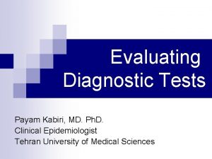 Evaluating Diagnostic Tests Payam Kabiri MD Ph D