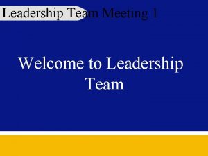 Leadership Team Meeting 1 Welcome to Leadership Team