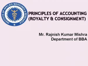 PRINCIPLES OF ACCOUNTING ROYALTY CONSIGNMENT Mr Rajnish Kumar