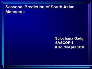 Seasonal Prediction of South Asian Monsoon Sulochana Gadgil