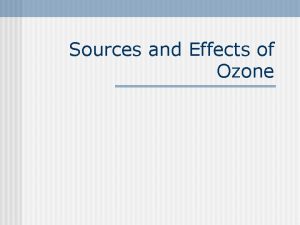 Sources and Effects of Ozone Stratospheric Ozone Formed