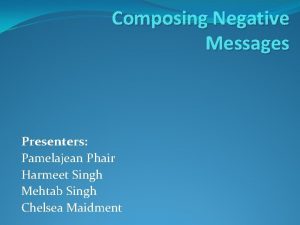 Composing Negative Messages Presenters Pamelajean Phair Harmeet Singh