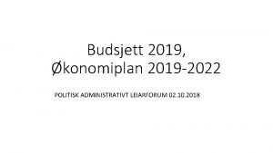 Budsjett 2019 konomiplan 2019 2022 POLITISK ADMINISTRATIVT LEIARFORUM