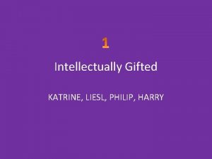 Intellectually Gifted KATRINE LIESL PHILIP HARRY How can
