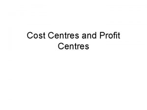 Cost Centres and Profit Centres Content Cost Centres