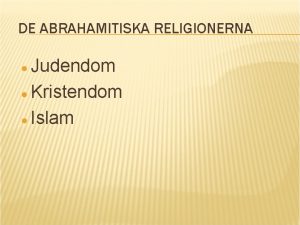 DE ABRAHAMITISKA RELIGIONERNA Judendom Kristendom Islam TOLKNING OCH