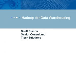 Hadoop for Data Warehousing Scott Person Senior Consultant