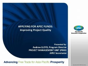 APPLYING FOR APEC FUNDS Improving Project Quality Presented