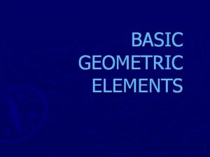 BASIC GEOMETRIC ELEMENTS POINTS A point is the