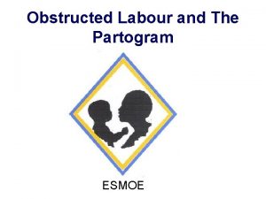 Obstructed Labour and The Partogram ESMOE Causes of