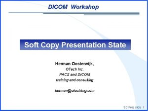 DICOM Workshop Soft Copy Presentation State Herman Oosterwijk