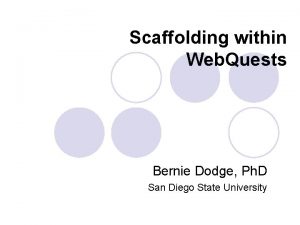 Scaffolding within Web Quests Bernie Dodge Ph D