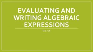 EVALUATING AND WRITING ALGEBRAIC EXPRESSIONS Mrs Ash Day