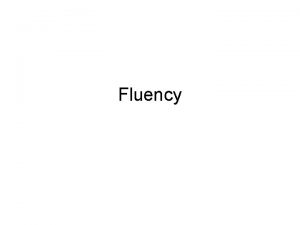 Fluency What is Fluency The ability to read