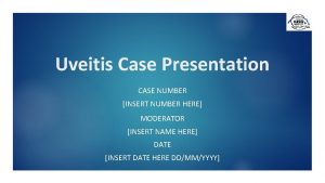 Uveitis Case Presentation CASE NUMBER INSERT NUMBER HERE