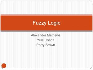 Fuzzy Logic Alexander Mathews Yuki Osada Perry Brown