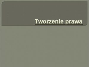 Tworzenie prawa Proces powstawania prawa Powstawanie prawa jest