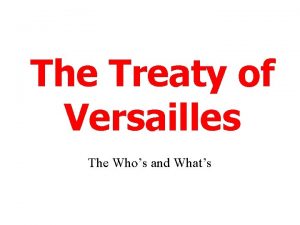 The Treaty of Versailles The Whos and Whats