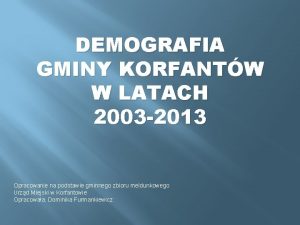 DEMOGRAFIA GMINY KORFANTW W LATACH 2003 2013 Opracowanie