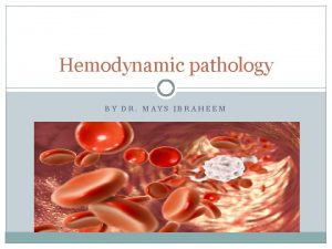 Hemodynamic pathology BY DR MAYS IBRAHEEM Hemodynamic is