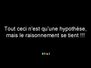 Tout ceci nest quune hypothse mais le raisonnement