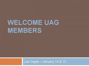 WELCOME UAG MEMBERS Las Vegas January 14 15