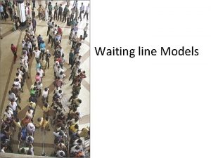 Waiting line Models Some Examples Situation Arriving customers