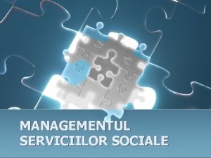 MANAGEMENTUL SERVICIILOR SOCIALE Servicii sociale modele conceptuale si