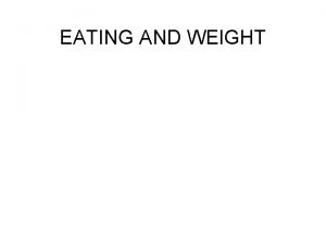 EATING AND WEIGHT OBJECTIVES q Briefly discuss the