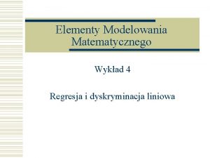 Elementy Modelowania Matematycznego Wykad 4 Regresja i dyskryminacja