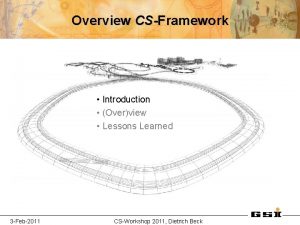 Overview CSFramework Introduction Overview Lessons Learned 3 Feb2011