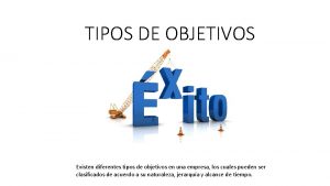 TIPOS DE OBJETIVOS Existen diferentes tipos de objetivos