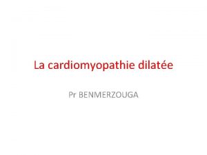 La cardiomyopathie dilate Pr BENMERZOUGA Les cardiomyopathies On