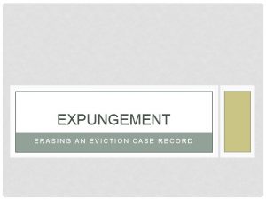 EXPUNGEMENT ERASING AN EVICTION CASE RECORD EXPUNGEMENT ERASING