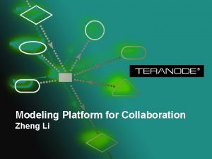 Modeling Platform for Collaboration Zheng Li TERANODE Modeling