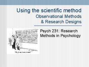 Using the scientific method Observational Methods Research Designs