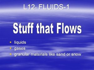 L 12 FLUIDS1 liquids gases granular materials like