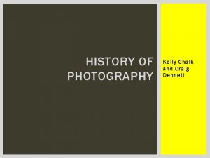 HISTORY OF PHOTOGRAPHY Kelly Chalk and Craig Dennett
