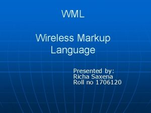 WML Wireless Markup Language Presented by Richa Saxena